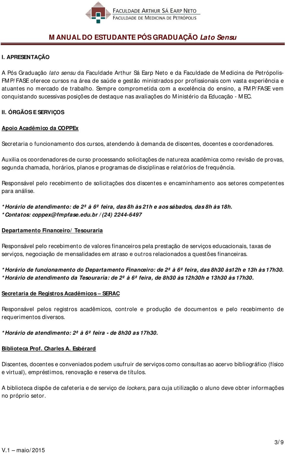 Sempre comprometida com a excelência do ensino, a FMP/FASE vem conquistando sucessivas posições de destaque nas avaliações do Ministério da Educação - MEC. II.