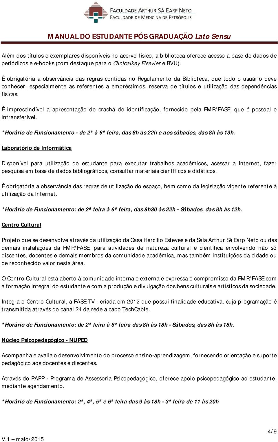 dependências físicas. É imprescindível a apresentação do crachá de identificação, fornecido pela FMP/FASE, que é pessoal e intransferível.