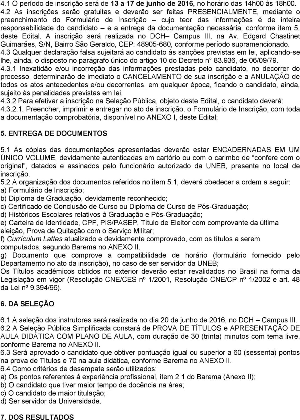 entrega da documentação necessária, conforme item 5. deste Edital. A inscrição será realizada no DCH Campus III, na Av.