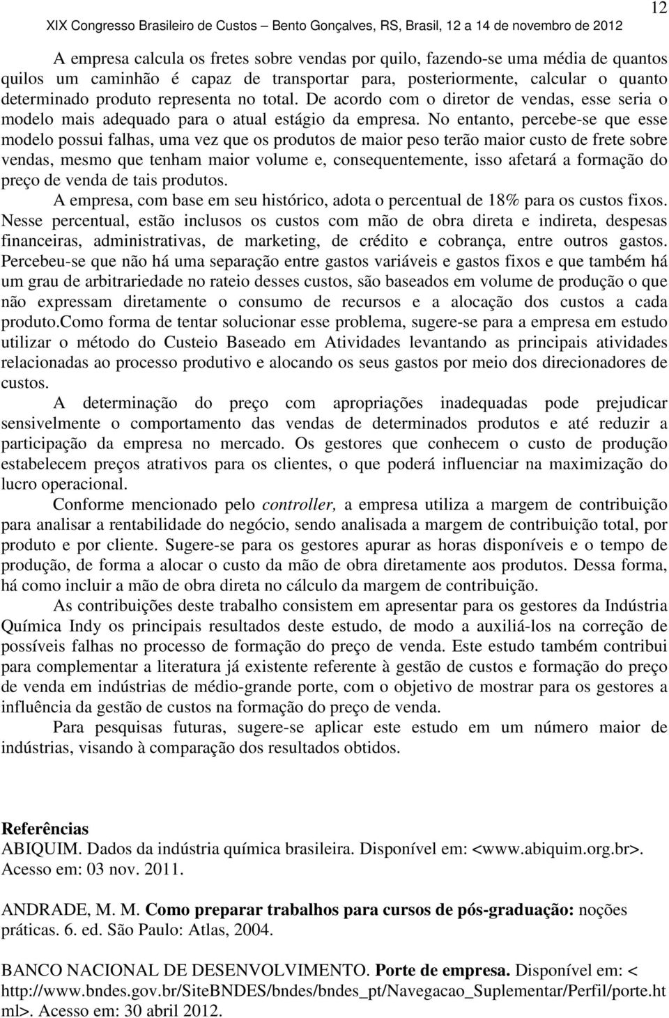 No entanto, percebe-se que esse modelo possui falhas, uma vez que os produtos de maior peso terão maior custo de frete sobre vendas, mesmo que tenham maior volume e, consequentemente, isso afetará a