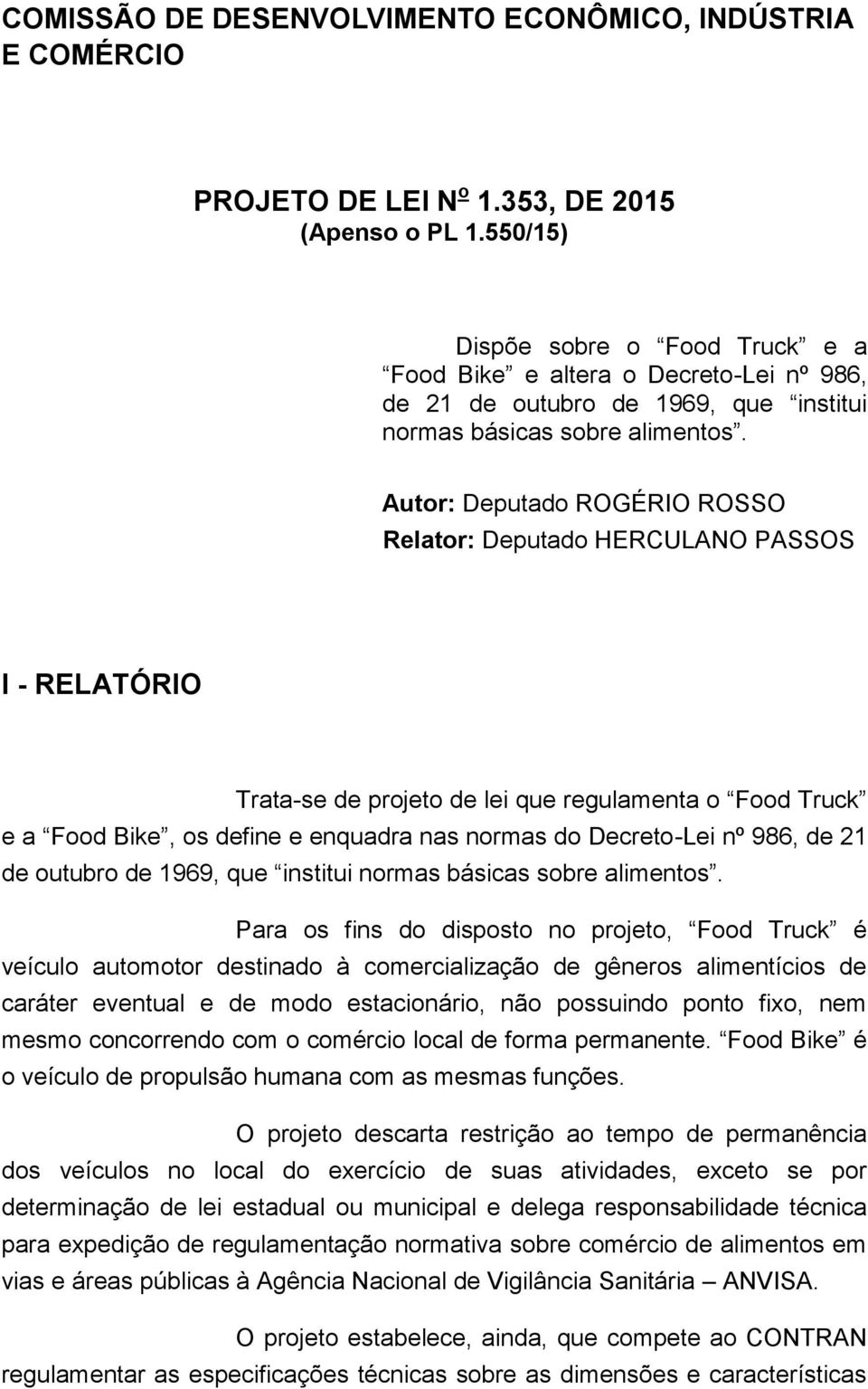 Autor: Deputado ROGÉRIO ROSSO Relator: Deputado HERCULANO PASSOS I - RELATÓRIO Trata-se de projeto de lei que regulamenta o Food Truck e a Food Bike, os define e enquadra nas normas do Decreto-Lei nº