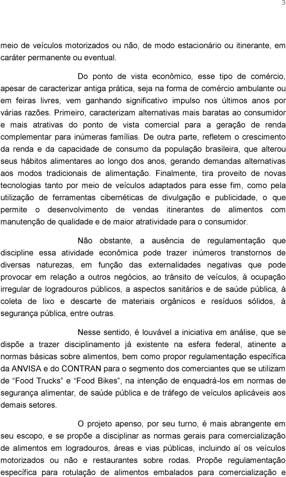 por várias razões. Primeiro, caracterizam alternativas mais baratas ao consumidor e mais atrativas do ponto de vista comercial para a geração de renda complementar para inúmeras famílias.