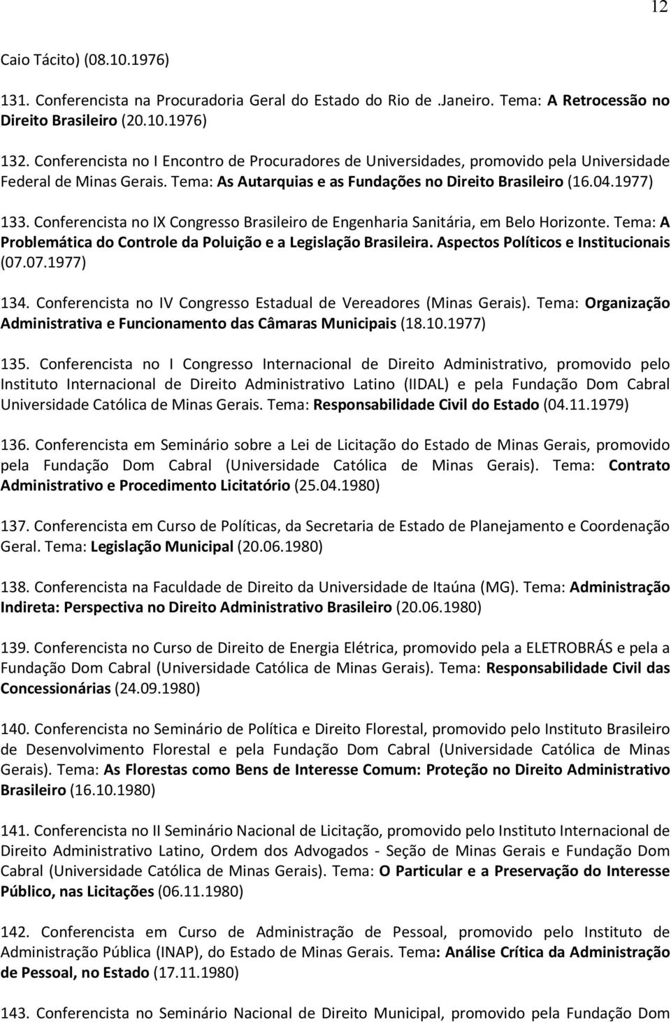 Conferencista no IX Congresso Brasileiro de Engenharia Sanitária, em Belo Horizonte. Tema: A Problemática do Controle da Poluição e a Legislação Brasileira. Aspectos Políticos e Institucionais (07.