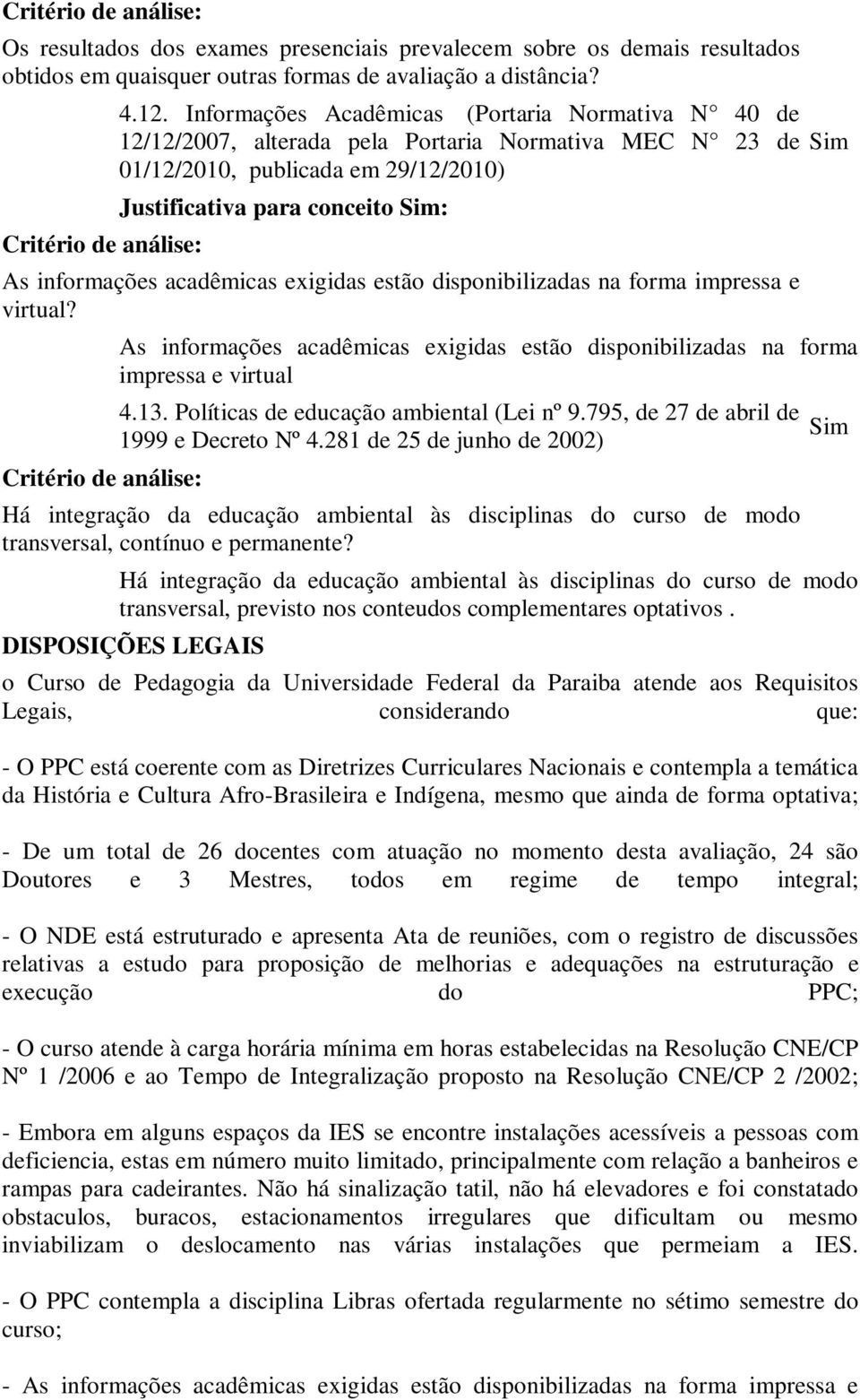 acadêmicas exigidas estão disponibilizadas na forma impressa e virtual? Sim As informações acadêmicas exigidas estão disponibilizadas na forma impressa e virtual 4.13.