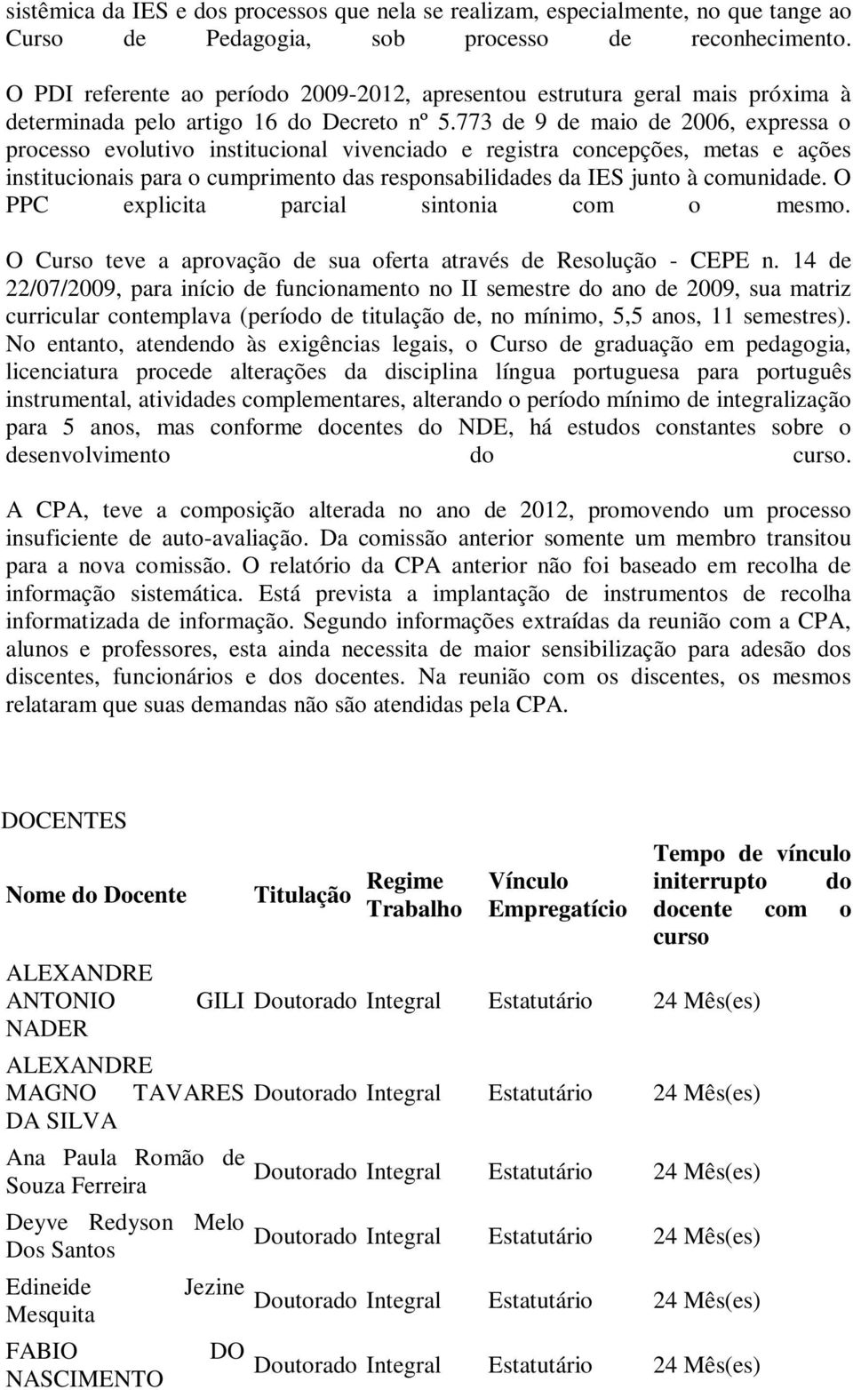 773 de 9 de maio de 2006, expressa o processo evolutivo institucional vivenciado e registra concepções, metas e ações institucionais para o cumprimento das responsabilidades da IES junto à comunidade.