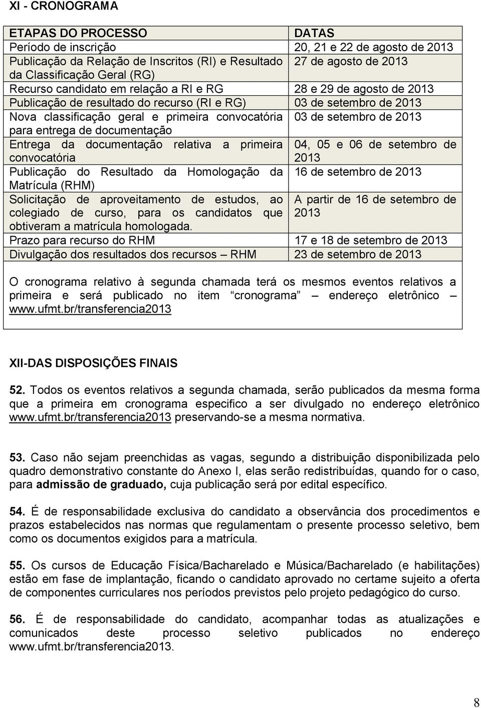 2013 para entrega de documentação Entrega da documentação relativa a primeira convocatória 04, 05 e 06 de setembro de 2013 Publicação do Resultado da Homologação da 16 de setembro de 2013 Matrícula