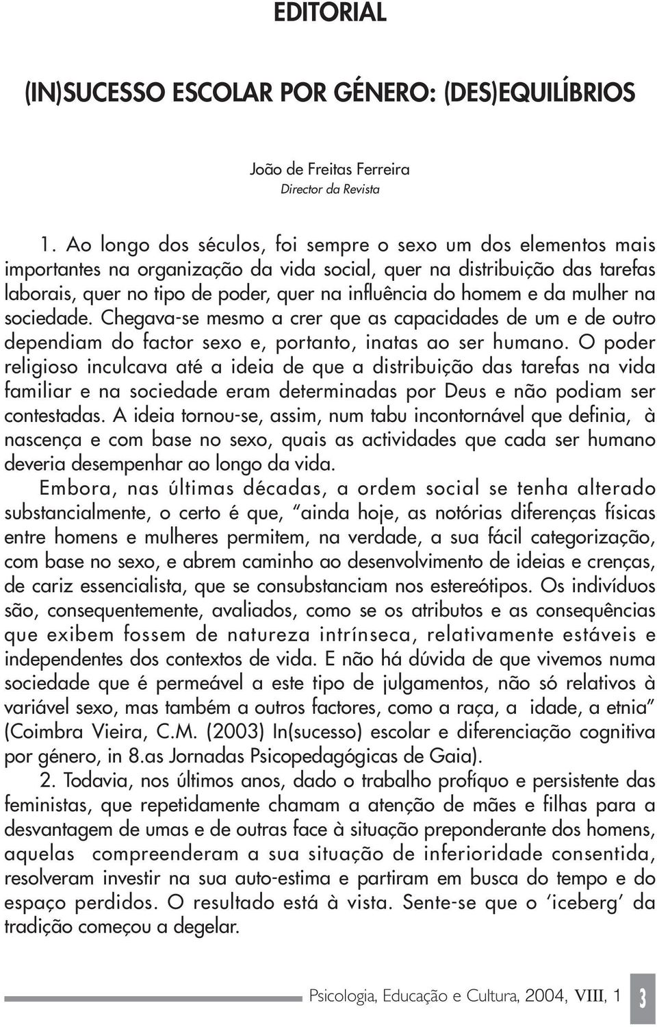 e da mulher na sociedade. Chegava-se mesmo a crer que as capacidades de um e de outro dependiam do factor sexo e, portanto, inatas ao ser humano.