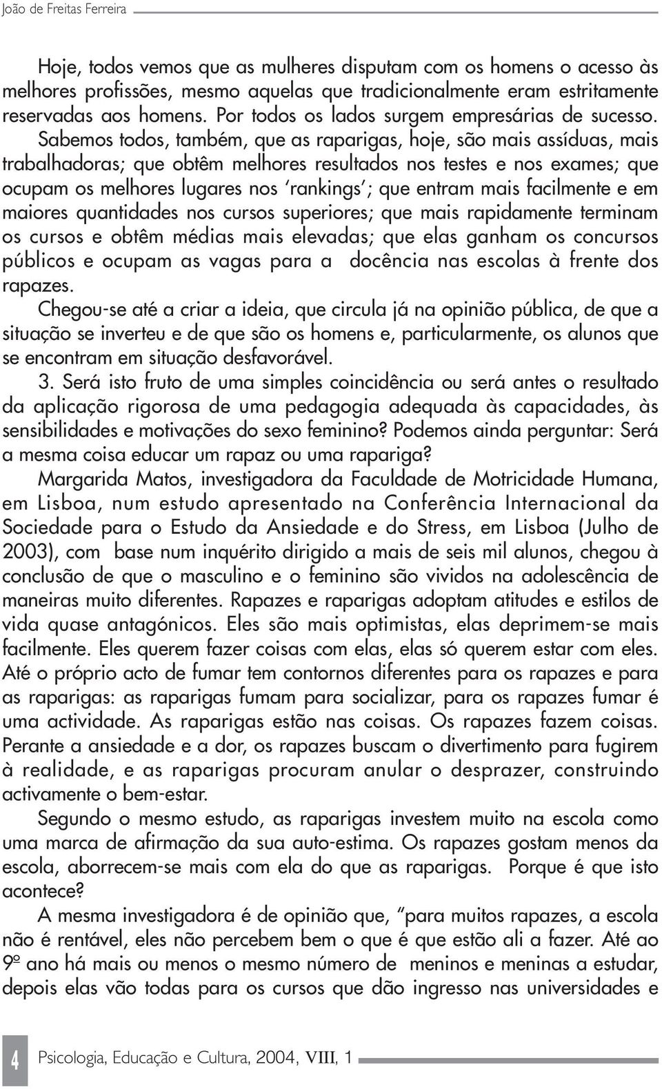 Sabemos todos, também, que as raparigas, hoje, são mais assíduas, mais trabalhadoras; que obtêm melhores resultados nos testes e nos exames; que ocupam os melhores lugares nos rankings ; que entram