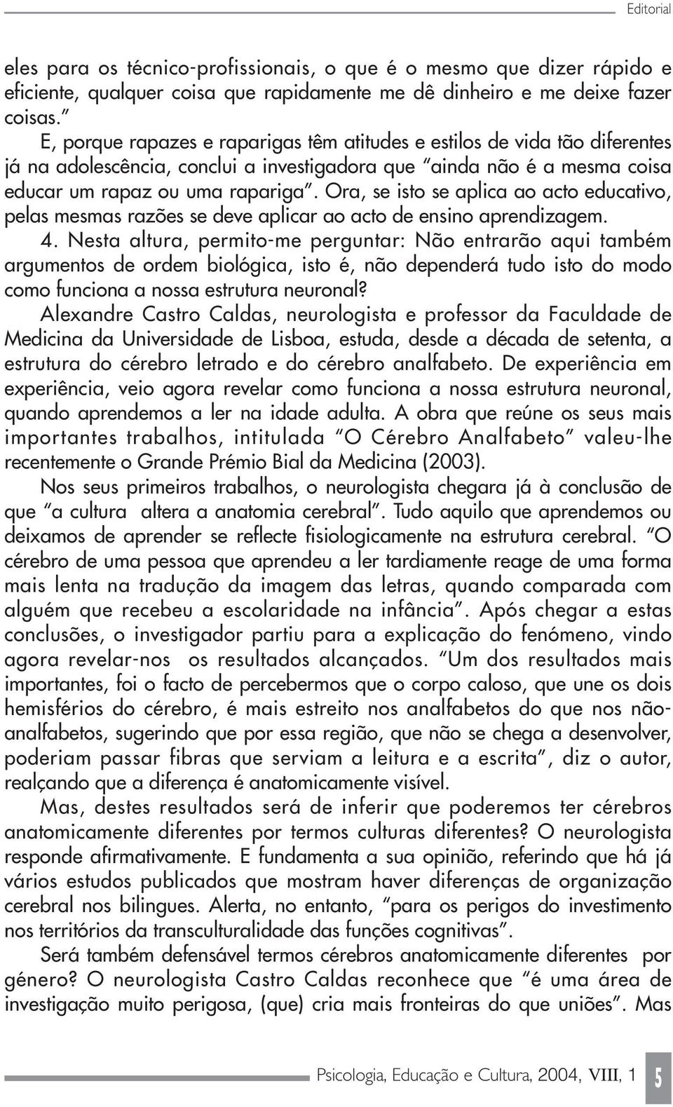 Ora, se isto se aplica ao acto educativo, pelas mesmas razões se deve aplicar ao acto de ensino aprendizagem. 4.