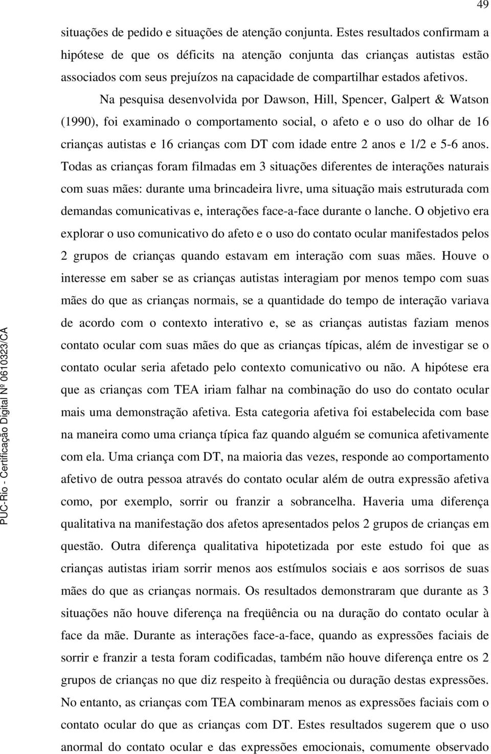 Na pesquisa desenvolvida por Dawson, Hill, Spencer, Galpert & Watson (1990), foi examinado o comportamento social, o afeto e o uso do olhar de 16 crianças autistas e 16 crianças com DT com idade