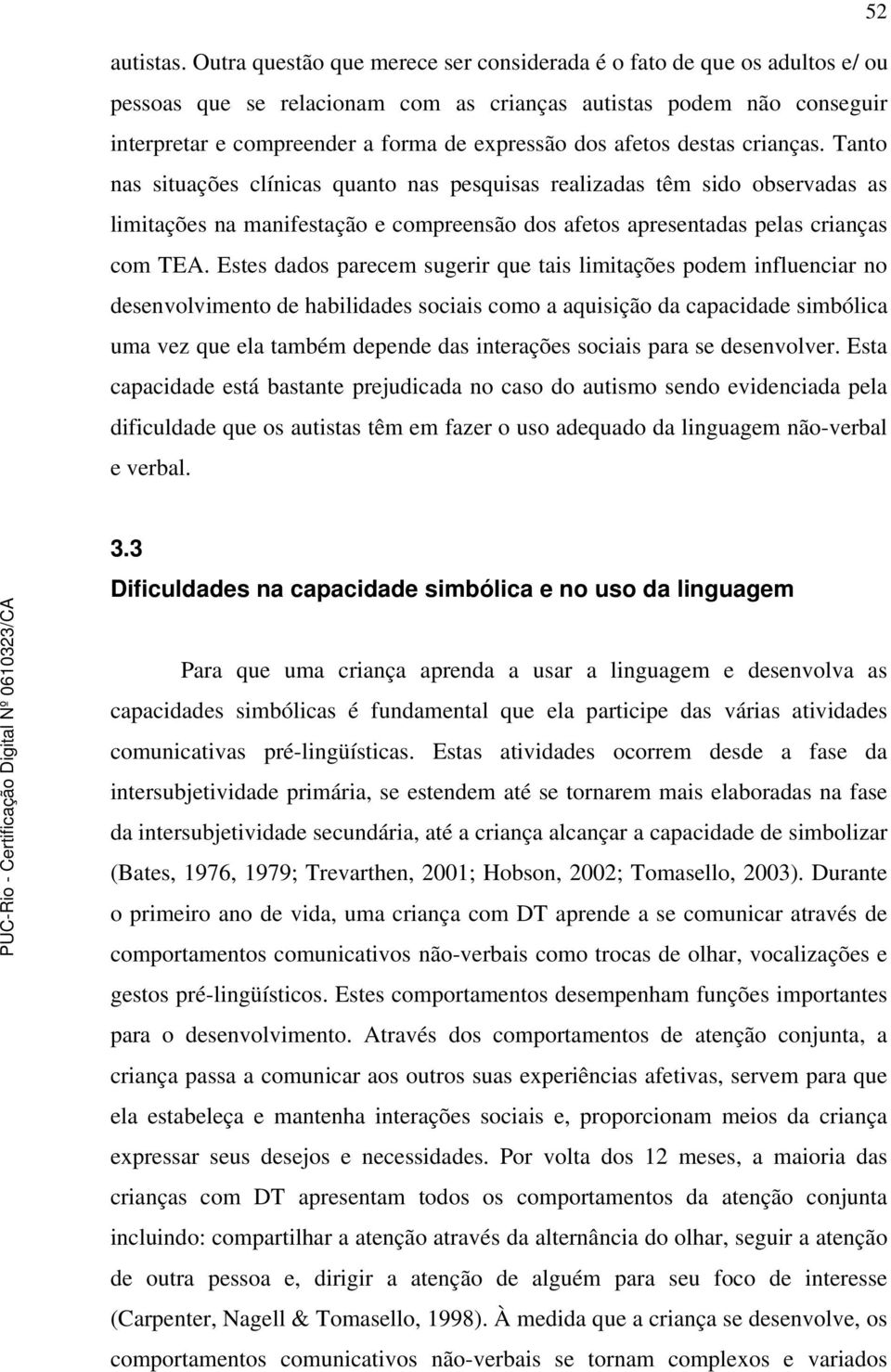 afetos destas crianças. Tanto nas situações clínicas quanto nas pesquisas realizadas têm sido observadas as limitações na manifestação e compreensão dos afetos apresentadas pelas crianças com TEA.