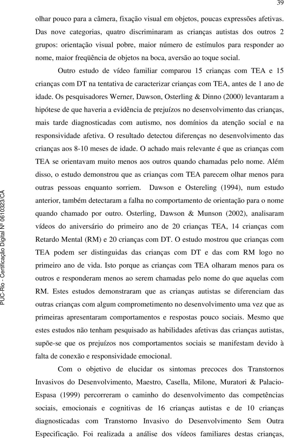 aversão ao toque social. Outro estudo de vídeo familiar comparou 15 crianças com TEA e 15 crianças com DT na tentativa de caracterizar crianças com TEA, antes de 1 ano de idade.