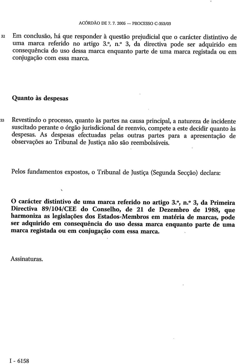 Quanto às despesas 33 Revestindo o processo, quanto às partes na causa principal, a natureza de incidente suscitado perante o órgão jurisdicional de reenvio, compete a este decidir quanto às despesas.