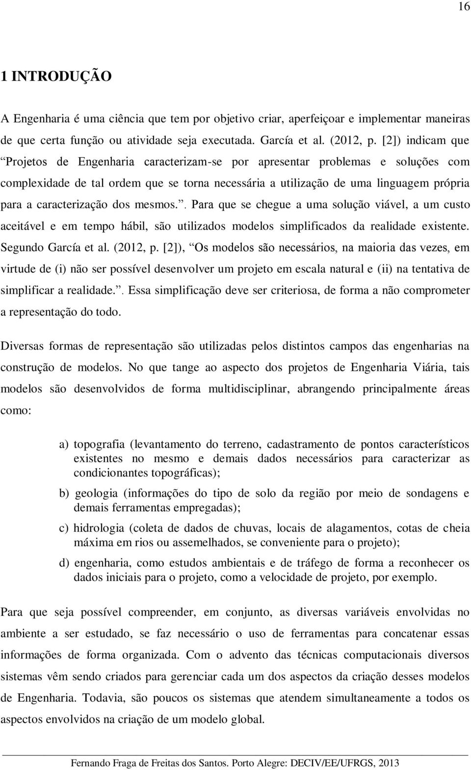 caracterização dos mesmos.. Para que se chegue a uma solução viável, a um custo aceitável e em tempo hábil, são utilizados modelos simplificados da realidade existente. Segundo García et al. (2012, p.