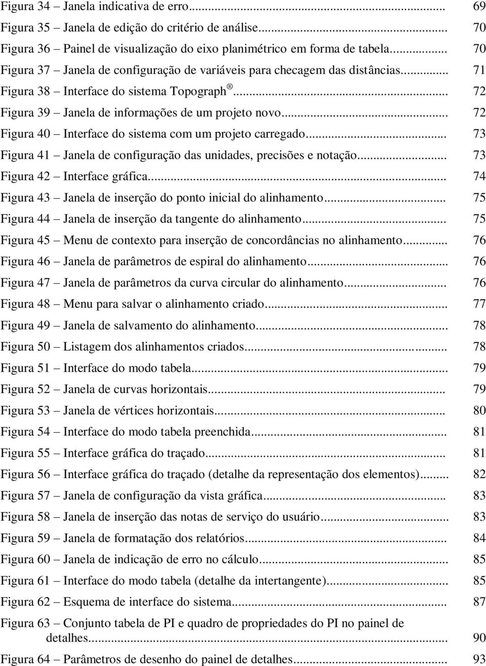 .. 72 Figura 40 Interface do sistema com um projeto carregado... 73 Figura 41 Janela de configuração das unidades, precisões e notação... 73 Figura 42 Interface gráfica.