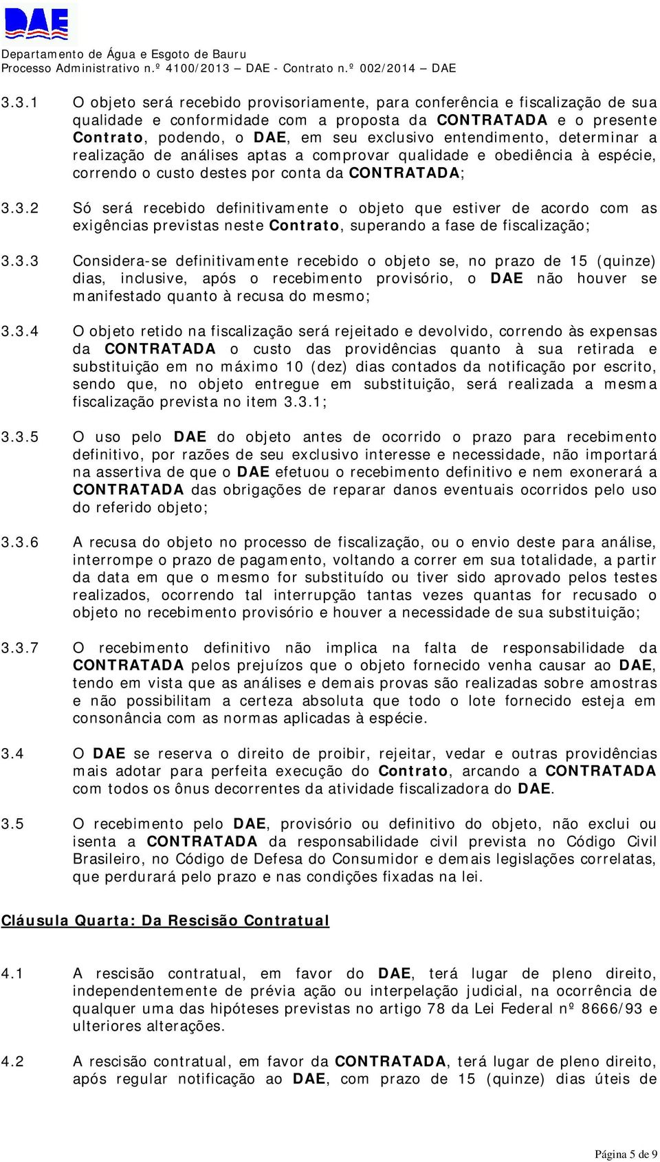 3.1 O objeto será recebido provisoriamente, para conferência e fiscalização de sua qualidade e conformidade com a proposta da CONTRATADA e o presente Contrato, podendo, o DAE, em seu exclusivo