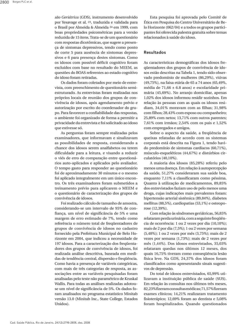 Trata-se de um questionário com respostas dicotômicas, que sugere a presença de sintomas depressivos, tendo como ponto de corte 5 para ausência de sintomas depressivos e 6 para presença destes