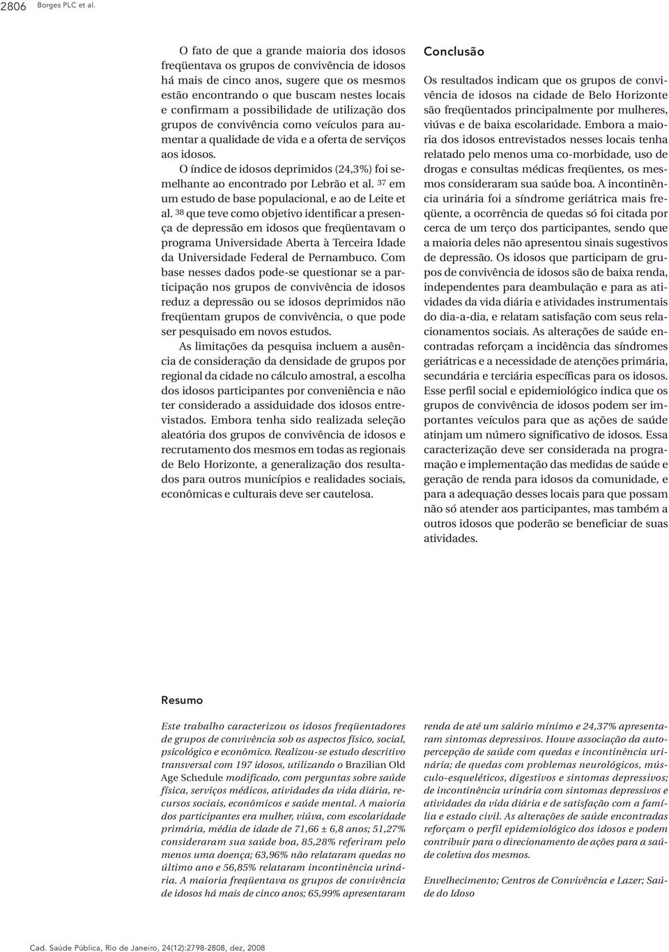 possibilidade de utilização dos grupos de convivência como veículos para aumentar a qualidade de vida e a oferta de serviços aos idosos.