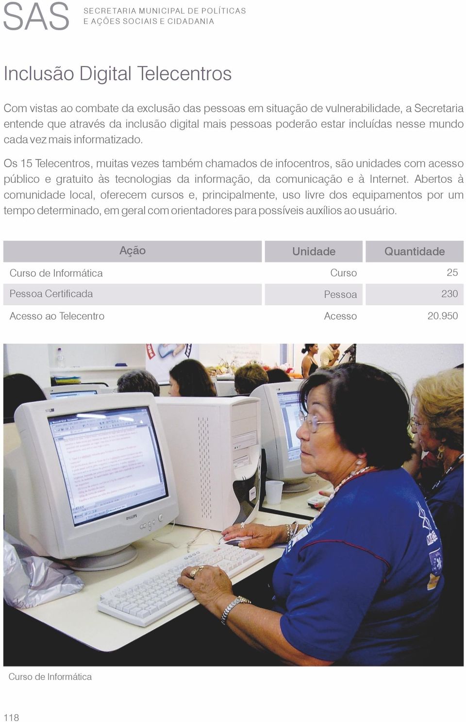 Os 15 Telecentros, muitas vezes também chamados de infocentros, são unidades com acesso público e gratuito às tecnologias da informação, da comunicação e à Internet.