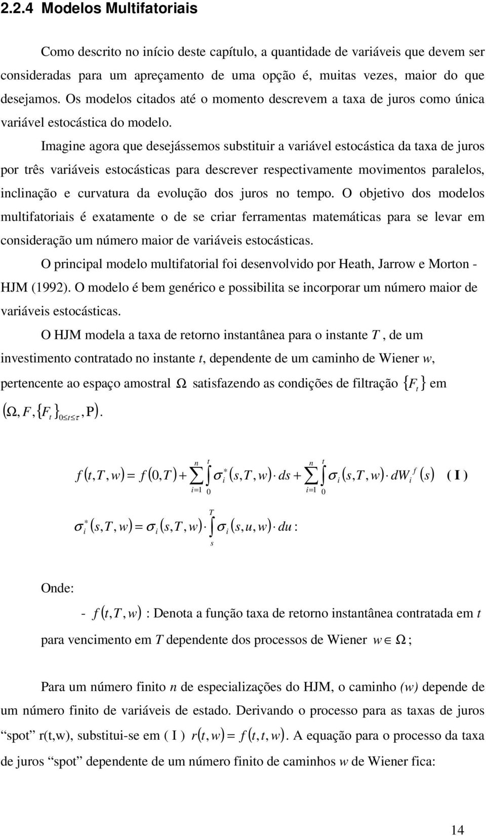 Imagine agoa que desejássemos substitui a vaiável estocástica da taxa de juos po tês vaiáveis estocásticas paa desceve espectivamente movimentos paalelos, inclinação e cuvatua da evolução dos juos no