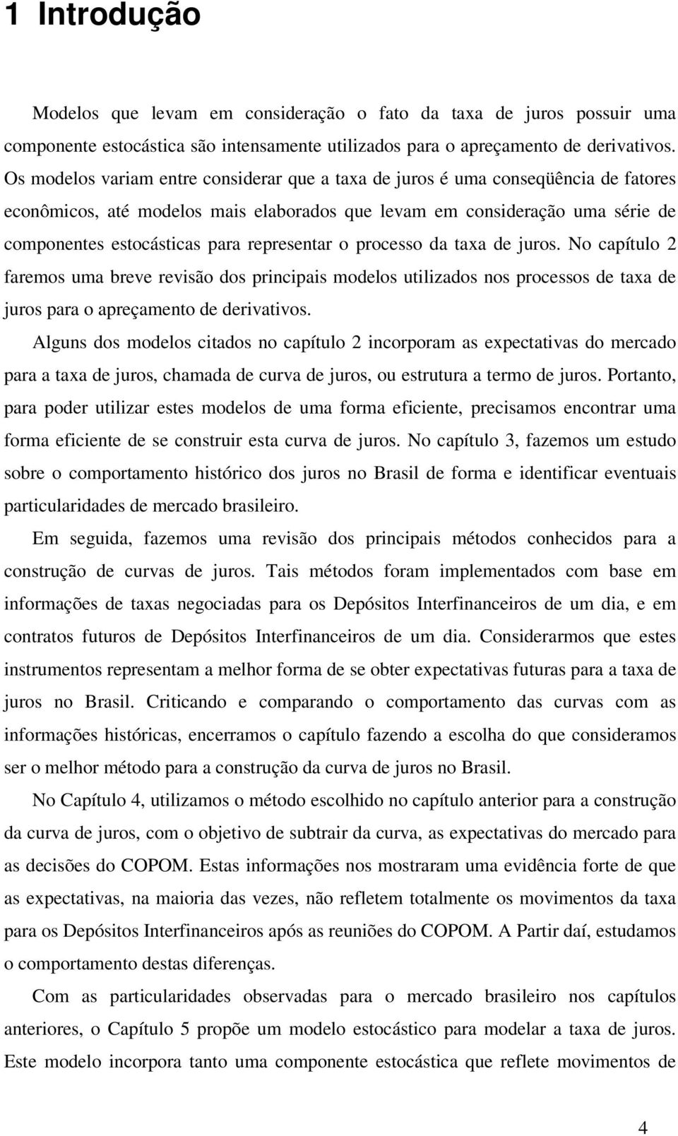 pocesso da taxa de juos. No capítulo 2 faemos uma beve evisão dos pincipais modelos utilizados nos pocessos de taxa de juos paa o apeçamento de deivativos.