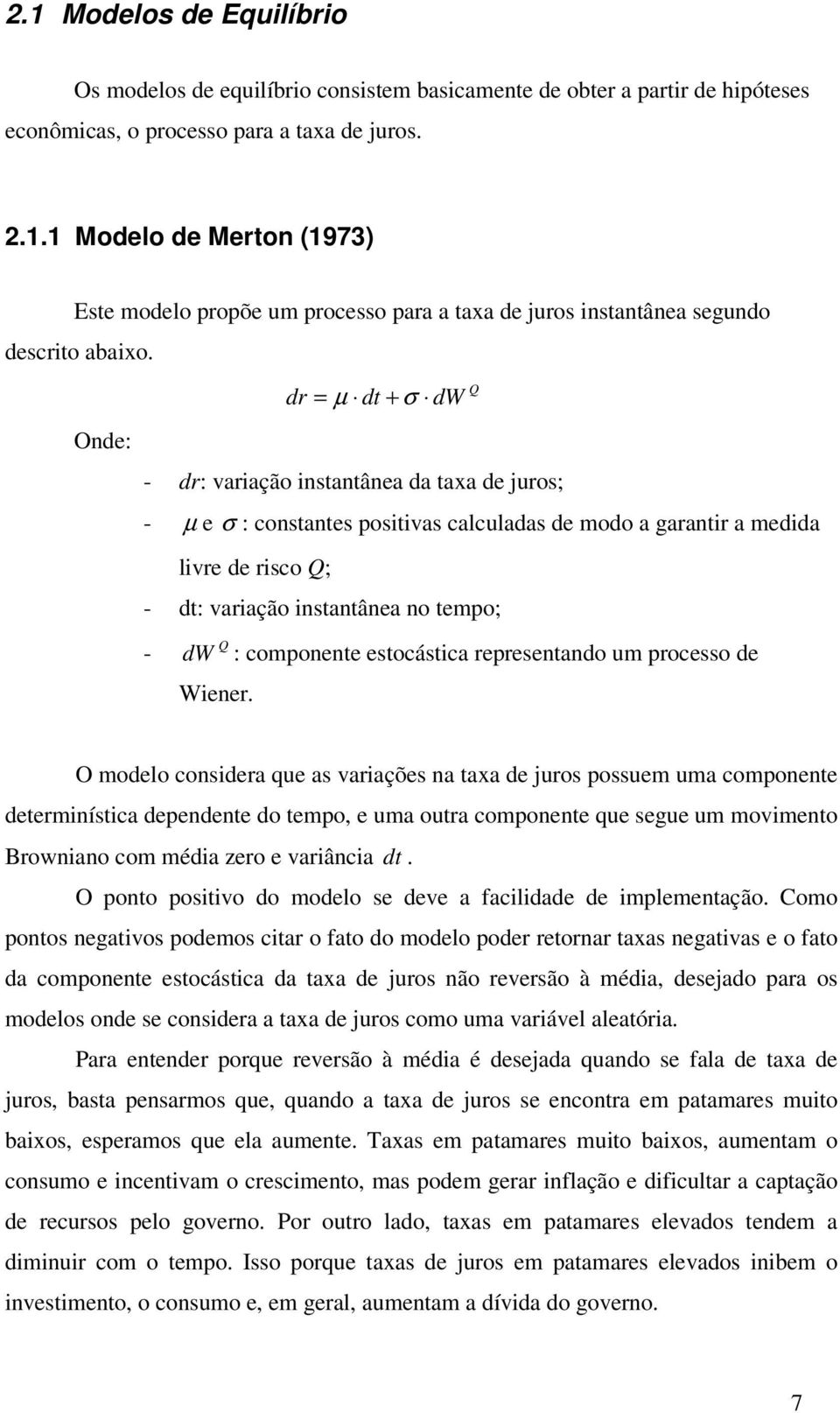 d = µ dt + σ dw Onde: - d: vaiação instantânea da taxa de juos; - µ e σ : constantes positivas calculadas de modo a gaanti a medida live de isco Q; - dt: vaiação instantânea no tempo; Q - Q dw Wiene.