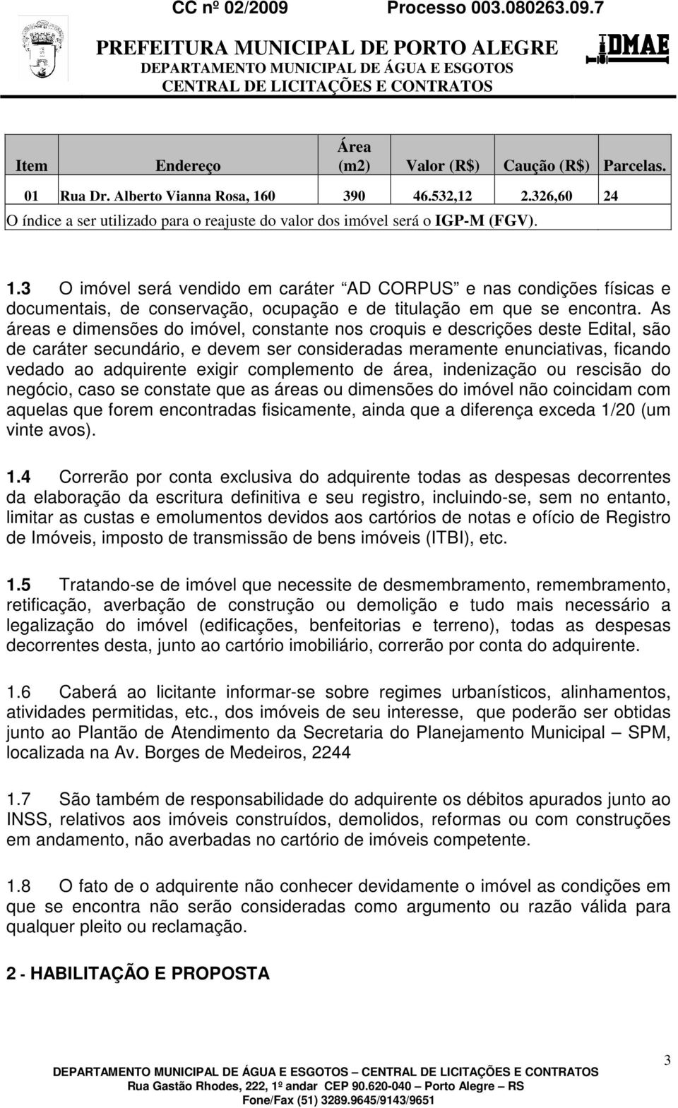 As áreas e dimensões do imóvel, constante nos croquis e descrições deste Edital, são de caráter secundário, e devem ser consideradas meramente enunciativas, ficando vedado ao adquirente exigir