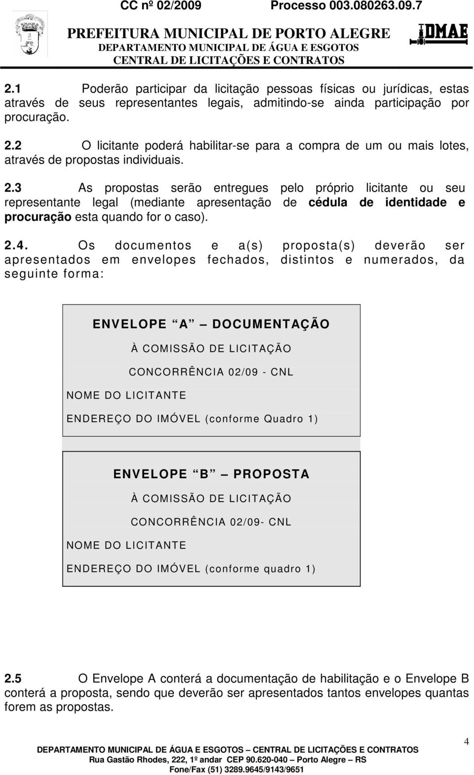 3 As propostas serão entregues pelo próprio licitante ou seu representante legal (mediante apresentação de cédula de identidade e procuração esta quando for o caso). 2.4.