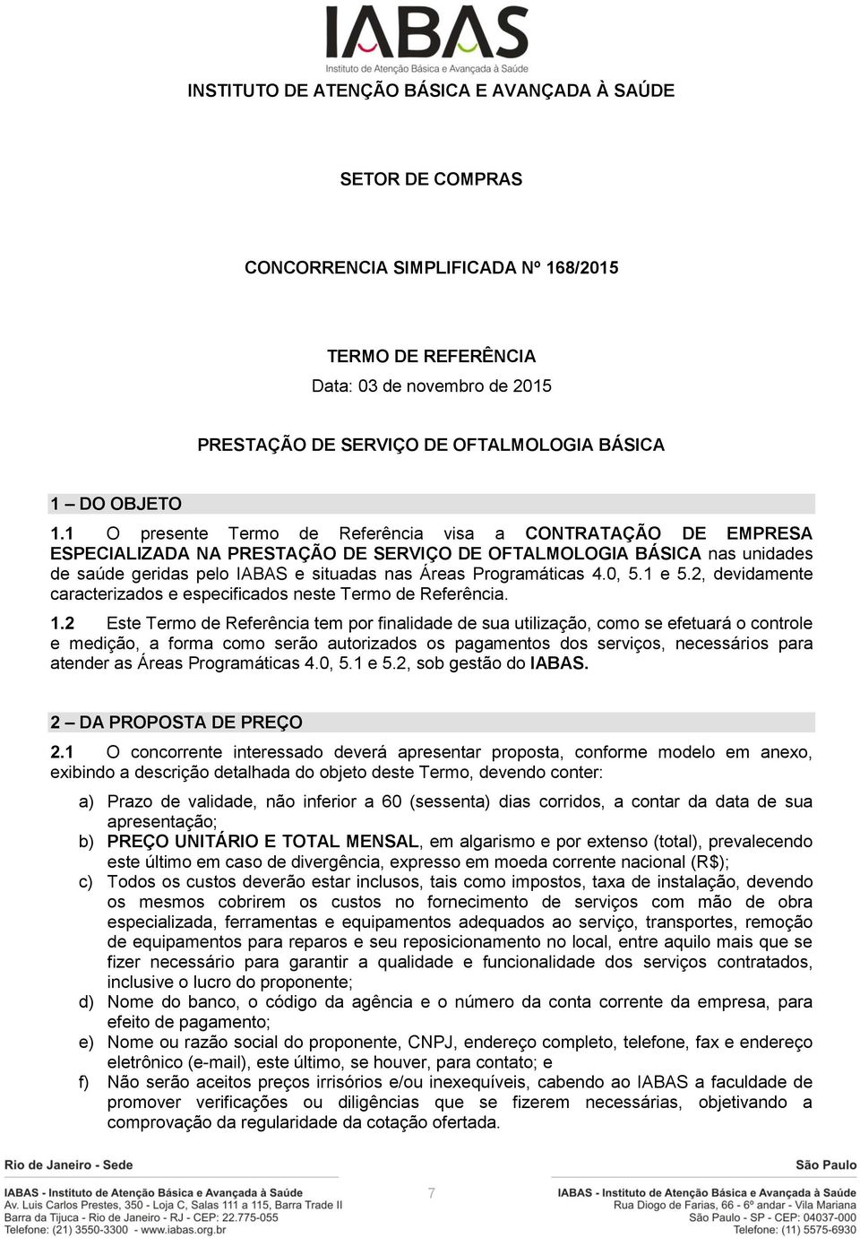 1 O presente Termo de Referência visa a CONTRATAÇÃO DE EMPRESA ESPECIALIZADA NA PRESTAÇÃO DE SERVIÇO DE OFTALMOLOGIA BÁSICA nas unidades de saúde geridas pelo IABAS e situadas nas Áreas Programáticas