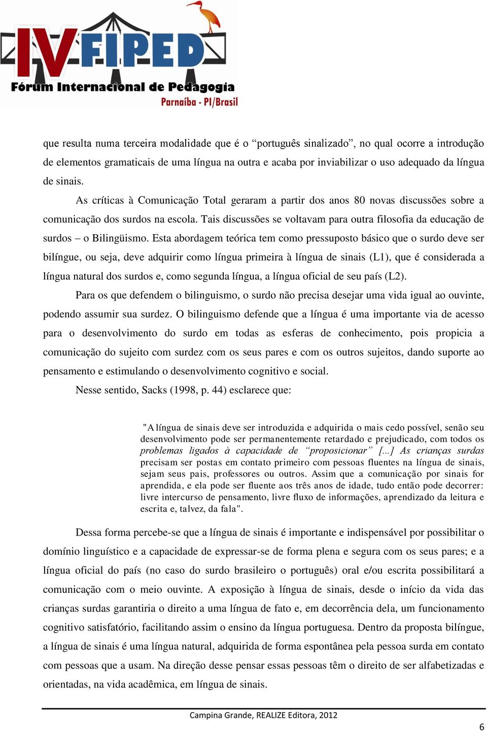 Tais discussões se voltavam para outra filosofia da educação de surdos o Bilingüismo.