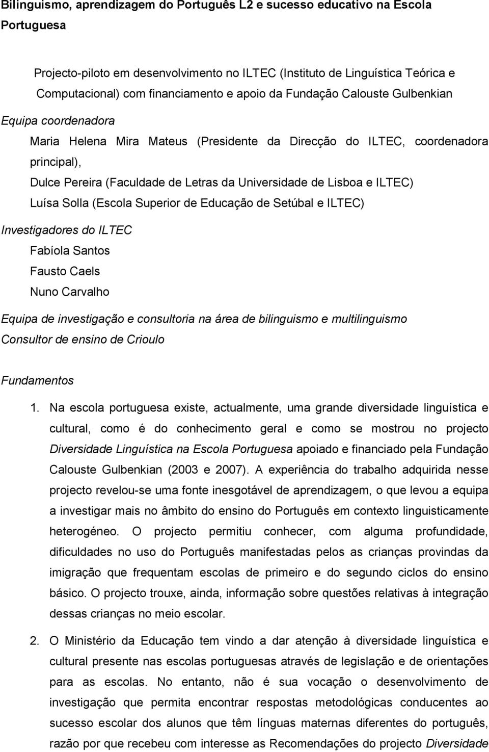 Lisboa e ILTEC) Luísa Solla (Escola Superior de Educação de Setúbal e ILTEC) Investigadores do ILTEC Fabíola Santos Fausto Caels Nuno Carvalho Equipa de investigação e consultoria na área de