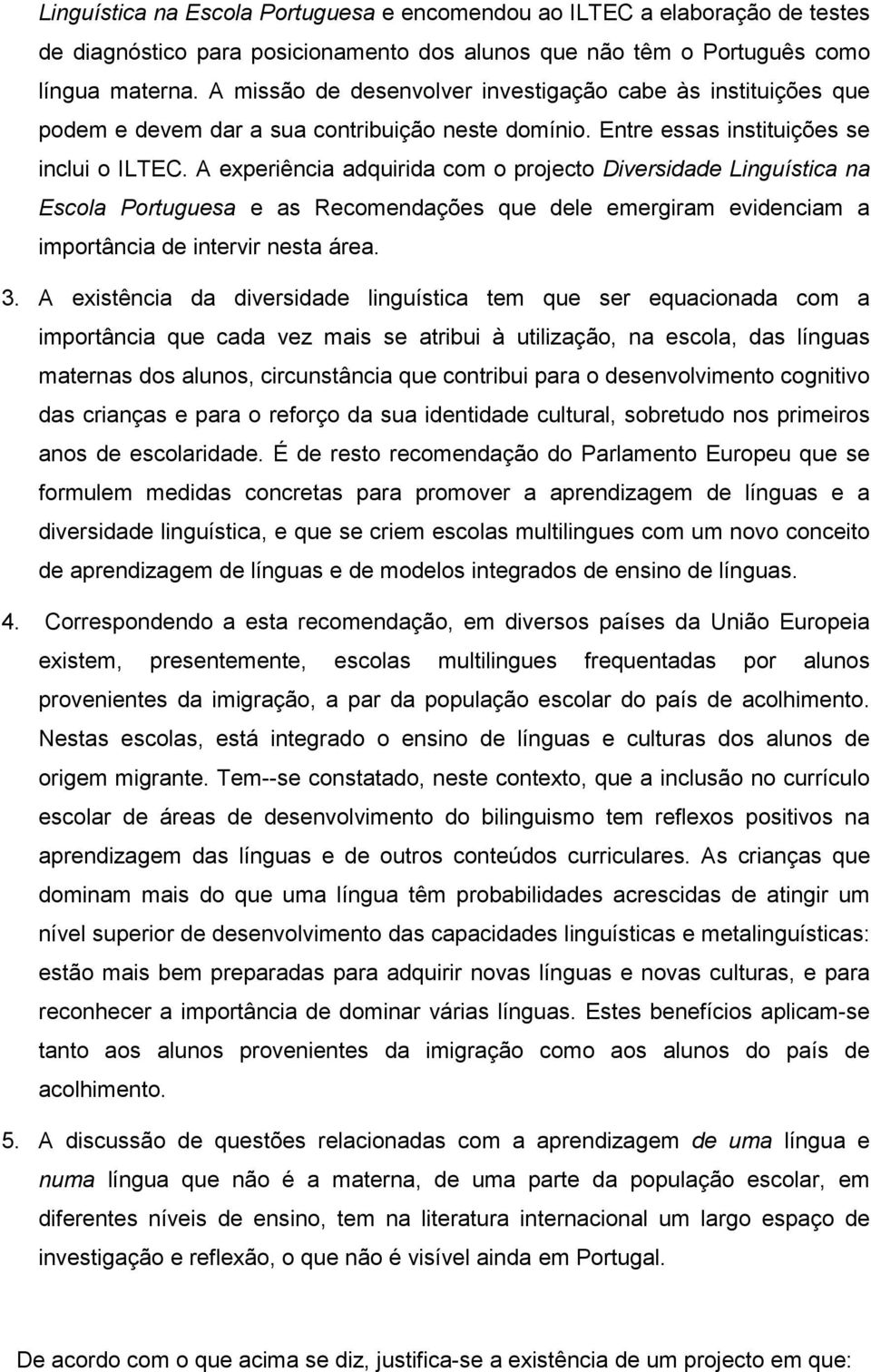 A experiência adquirida com o projecto Diversidade Linguística na Escola Portuguesa e as Recomendações que dele emergiram evidenciam a importância de intervir nesta área. 3.