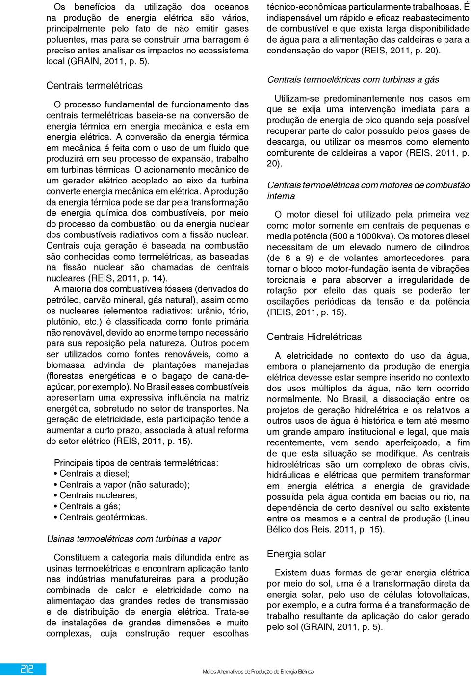 Centrais termelétricas O processo fundamental de funcionamento das centrais termelétricas baseia-se na conversão de energia térmica em energia mecânica e esta em energia elétrica.