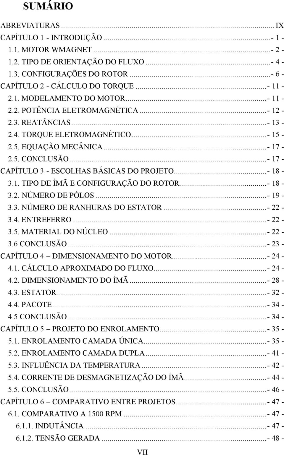 ..- 18-3.1. TIPO DE ÍMÃ E CONFIGURAÇÃO DO ROTOR...- 18-3.2. NÚMERO DE PÓLOS...- 19-3.3. NÚMERO DE RANHURAS DO ESTATOR...- 22-3.4. ENTREFERRO...- 22-3.5. MATERIAL DO NÚCLEO...- 22-3.6 CONCLUSÃO.