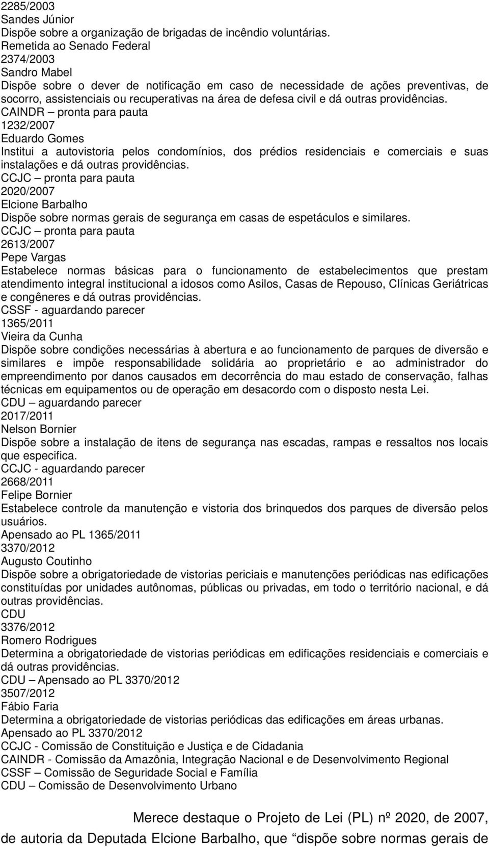 dá outras providências. CAINDR pronta para pauta 1232/2007 Eduardo Gomes Institui a autovistoria pelos condomínios, dos prédios residenciais e comerciais e suas instalações e dá outras providências.