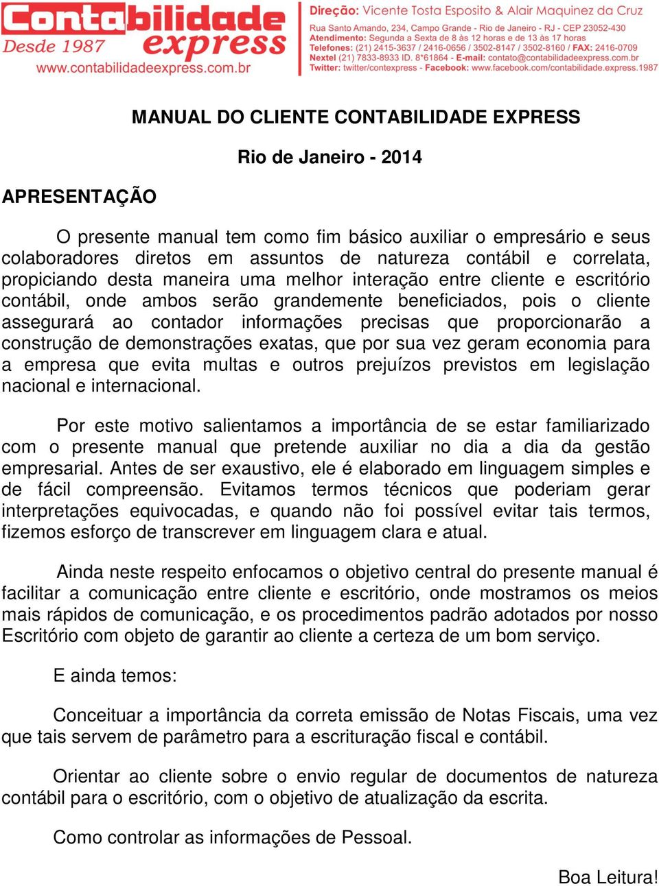 que proporcionarão a construção de demonstrações exatas, que por sua vez geram economia para a empresa que evita multas e outros prejuízos previstos em legislação nacional e internacional.