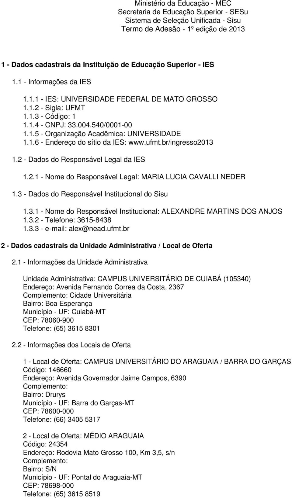 ufmt.br/ingresso2013 1.2 - Dados do Responsável Legal da IES 1.2.1 - Nome do Responsável Legal: MARIA LUCIA CAVALLI NEDER 1.3 - Dados do Responsável Institucional do Sisu 1.3.1 - Nome do Responsável Institucional: ALEXANDRE MARTINS DOS ANJOS 1.