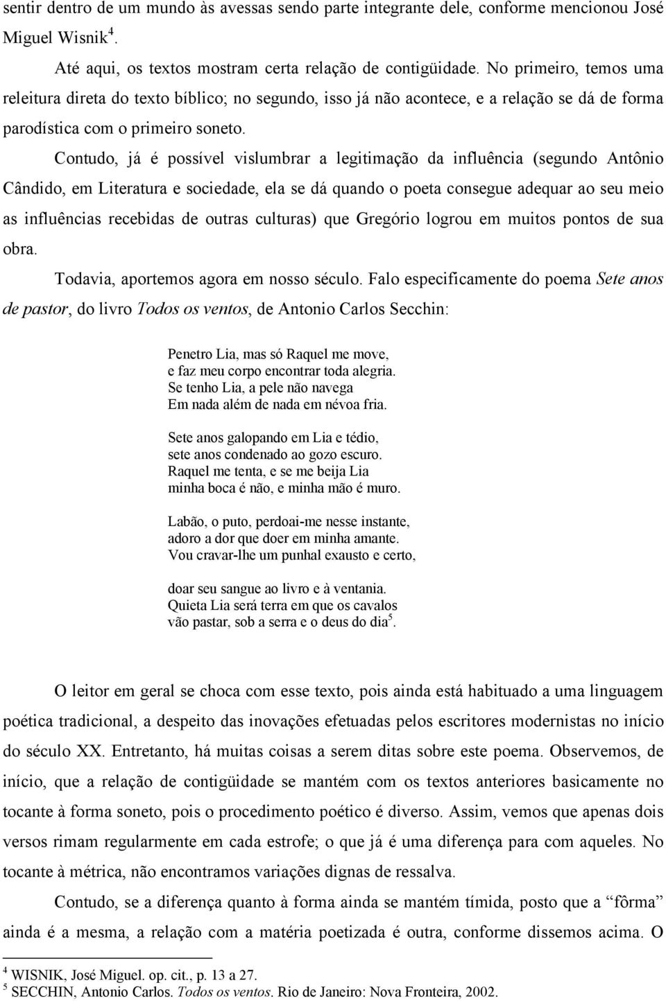 Contudo, já é possível vislumbrar a legitimação da influência (segundo Antônio Cândido, em Literatura e sociedade, ela se dá quando o poeta consegue adequar ao seu meio as influências recebidas de