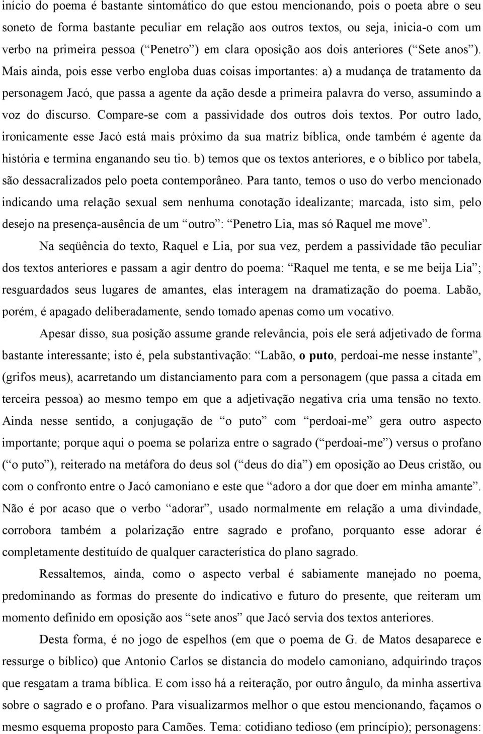 Mais ainda, pois esse verbo engloba duas coisas importantes: a) a mudança de tratamento da personagem Jacó, que passa a agente da ação desde a primeira palavra do verso, assumindo a voz do discurso.