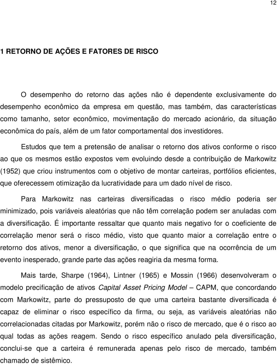 Estudos que tem a pretensão de analisar o retorno dos ativos conforme o risco ao que os mesmos estão expostos vem evoluindo desde a contribuição de Markowitz (1952) que criou instrumentos com o