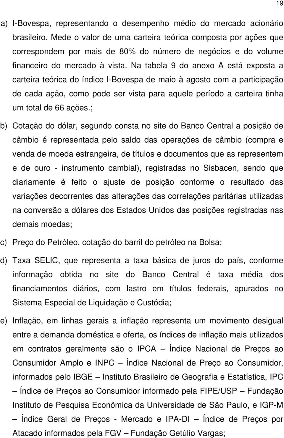 Na tabela 9 do anexo A está exposta a carteira teórica do índice I-Bovespa de maio à agosto com a participação de cada ação, como pode ser vista para aquele período a carteira tinha um total de 66