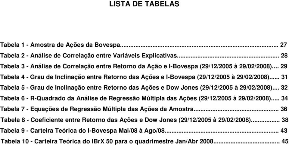 .. 31 Tabela 5 - Grau de Inclinação entre Retorno das Ações e Dow Jones (29/12/2005 à 29/02/2008)... 32 Tabela 6 - R-Quadrado da Análise de Regressão Múltipla das Ações (29/12/2005 à 29/02/2008).