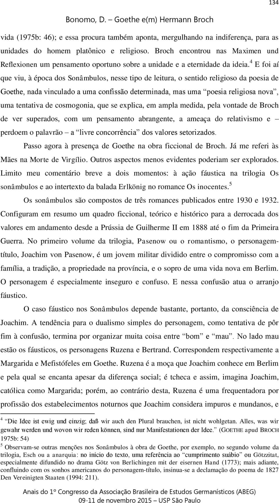 4 E foi aí que viu, à época dos Sonâmbulos, nesse tipo de leitura, o sentido religioso da poesia de Goethe, nada vinculado a uma confissão determinada, mas uma poesia religiosa nova, uma tentativa de