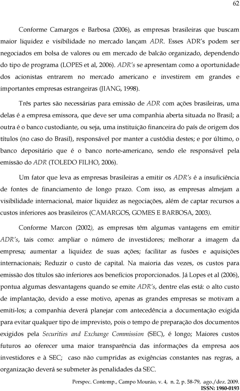 ADR s se apresentam como a oportunidade dos acionistas entrarem no mercado americano e investirem em grandes e importantes empresas estrangeiras (JIANG, 1998).