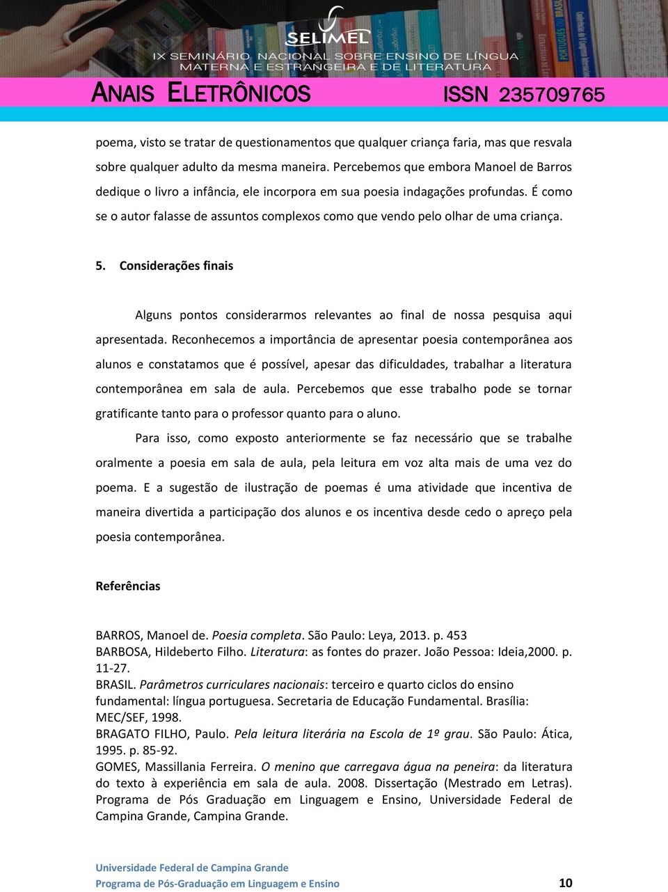 É como se o autor falasse de assuntos complexos como que vendo pelo olhar de uma criança. 5. Considerações finais Alguns pontos considerarmos relevantes ao final de nossa pesquisa aqui apresentada.