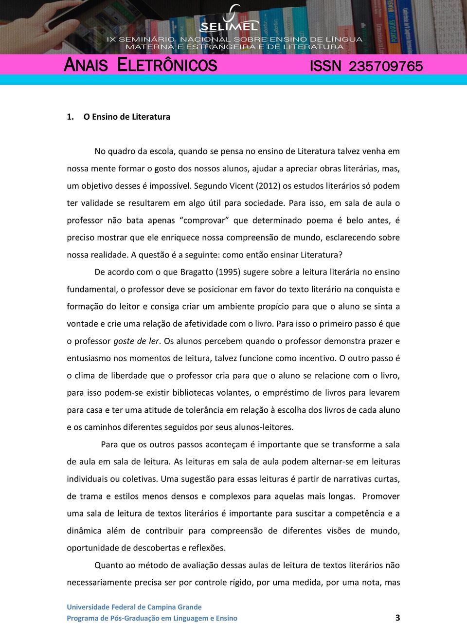 Para isso, em sala de aula o professor não bata apenas comprovar que determinado poema é belo antes, é preciso mostrar que ele enriquece nossa compreensão de mundo, esclarecendo sobre nossa realidade.