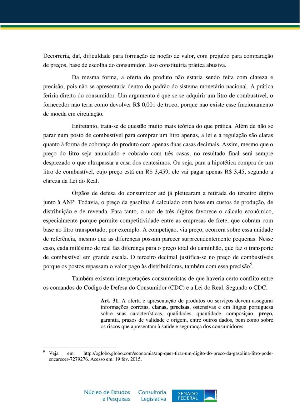 Um argumento é que se se adquirir um litro de combustível, o fornecedor não teria como devolver R$ 0,001 de troco, porque não existe esse fracionamento de moeda em circulação.