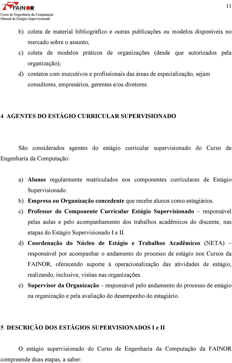 4 AGENTES DO ESTÁGIO CURRICULAR SUPERVISIONADO São considerados agentes do estágio curricular supervisionado do Curso de Engenharia da Computação: a) Alunos regularmente matriculados nos componentes