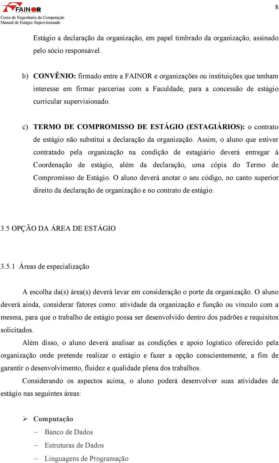 c) TERMO DE COMPROMISSO DE ESTÁGIO (ESTAGIÁRIOS): o contrato de estágio não substitui a declaração da organização.