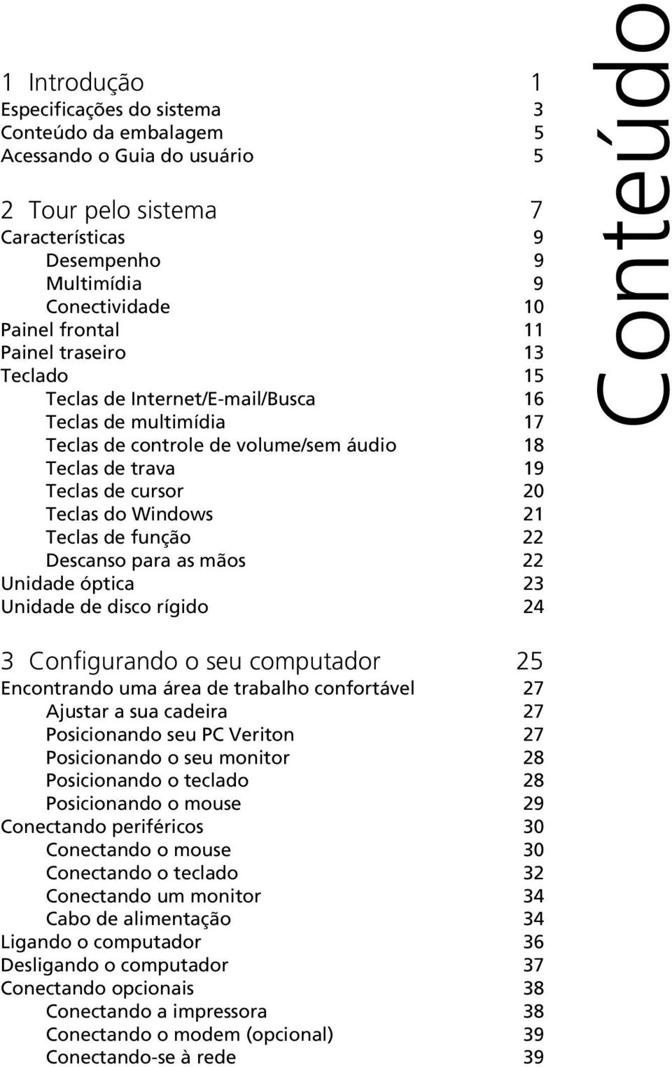 de função 22 Descanso para as mãos 22 Unidade óptica 23 Unidade de disco rígido 24 Conteúdo 3 Configurando o seu computador 25 Encontrando uma área de trabalho confortável 27 Ajustar a sua cadeira 27